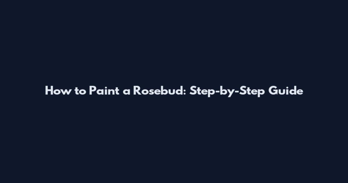 How to Paint a Rosebud: Step-by-Step Guide