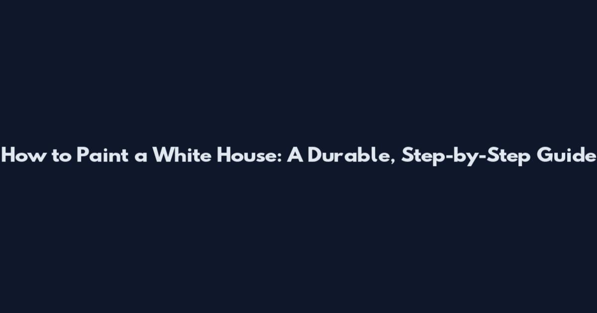 How to Paint a White House: A Durable, Step-by-Step Guide