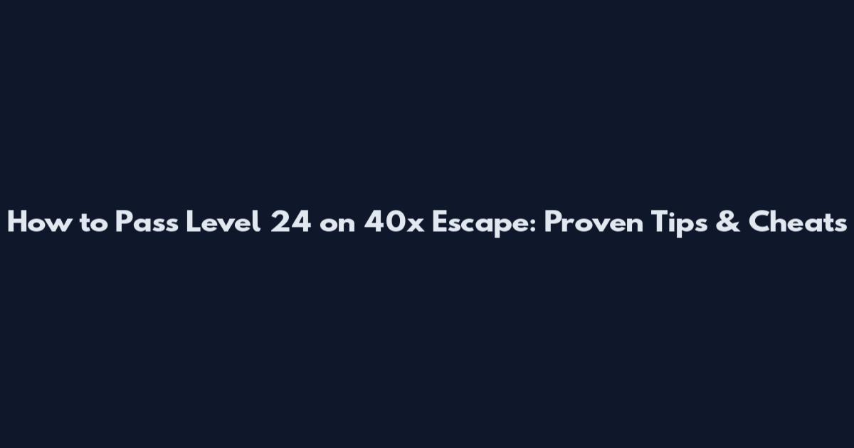 How to Pass Level 24 on 40x Escape: Proven Tips & Cheats