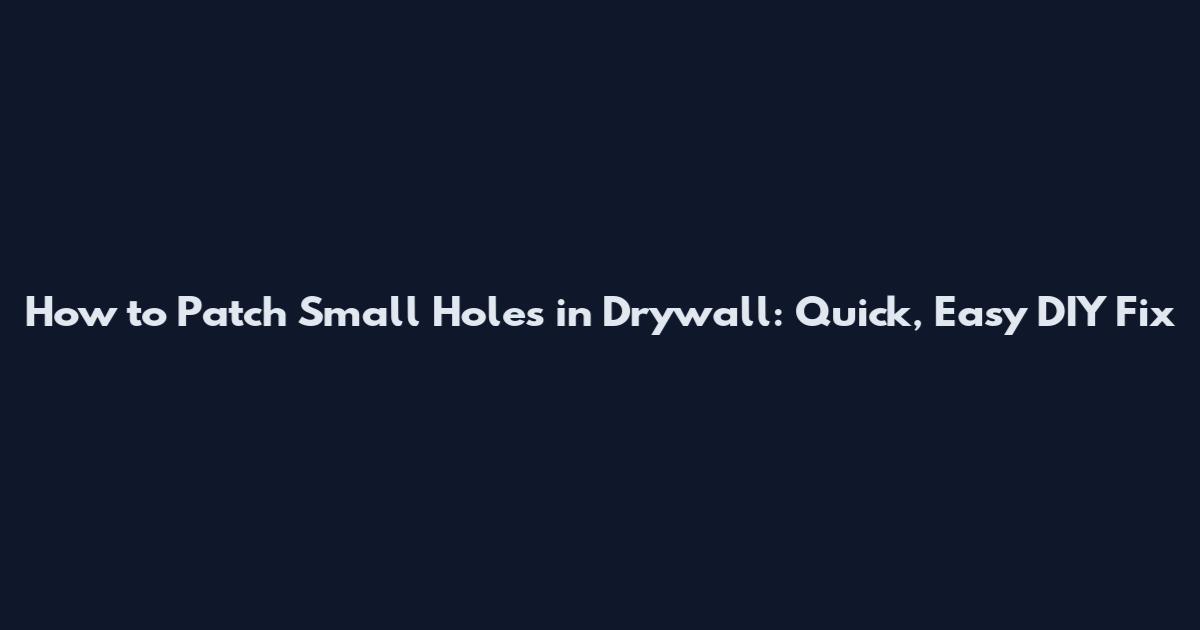 How to Patch Small Holes in Drywall: Quick, Easy DIY Fix