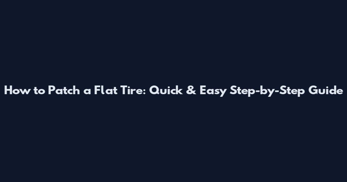 How to Patch a Flat Tire: Quick & Easy Step-by-Step Guide