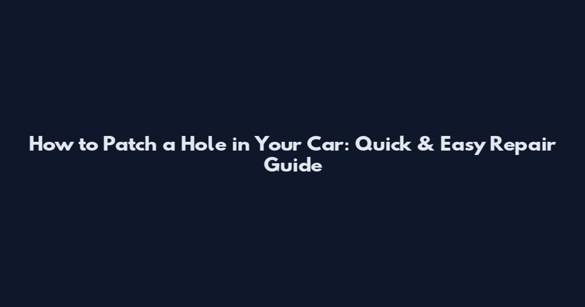 How to Patch a Hole in Your Car: Quick & Easy Repair Guide