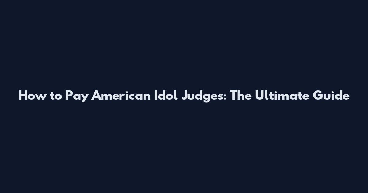 How to Pay American Idol Judges: The Ultimate Guide
