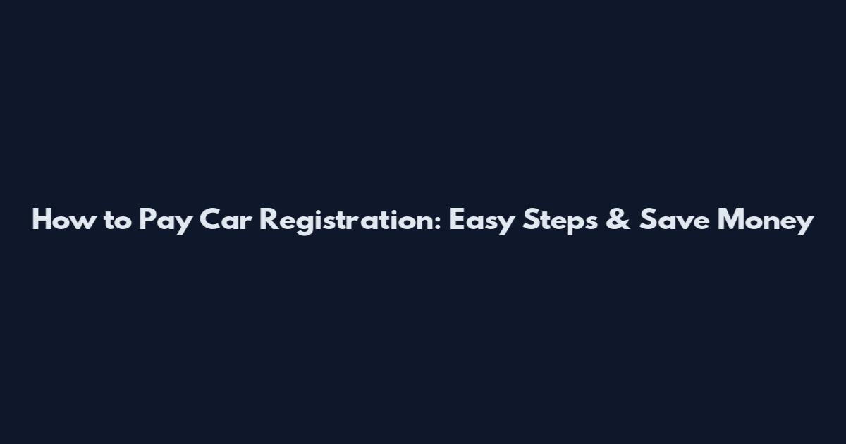 How to Pay Car Registration: Easy Steps & Save Money