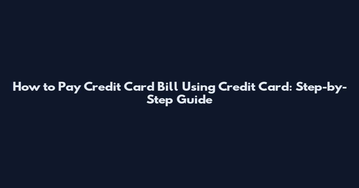 How to Pay Credit Card Bill Using Credit Card: Step-by-Step Guide