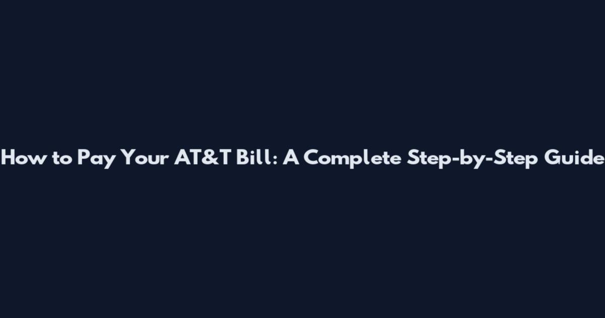 How to Pay Your AT&T Bill: A Complete Step-by-Step Guide