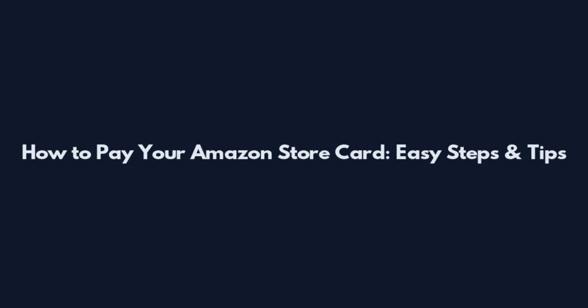 How to Pay Your Amazon Store Card: Easy Steps & Tips