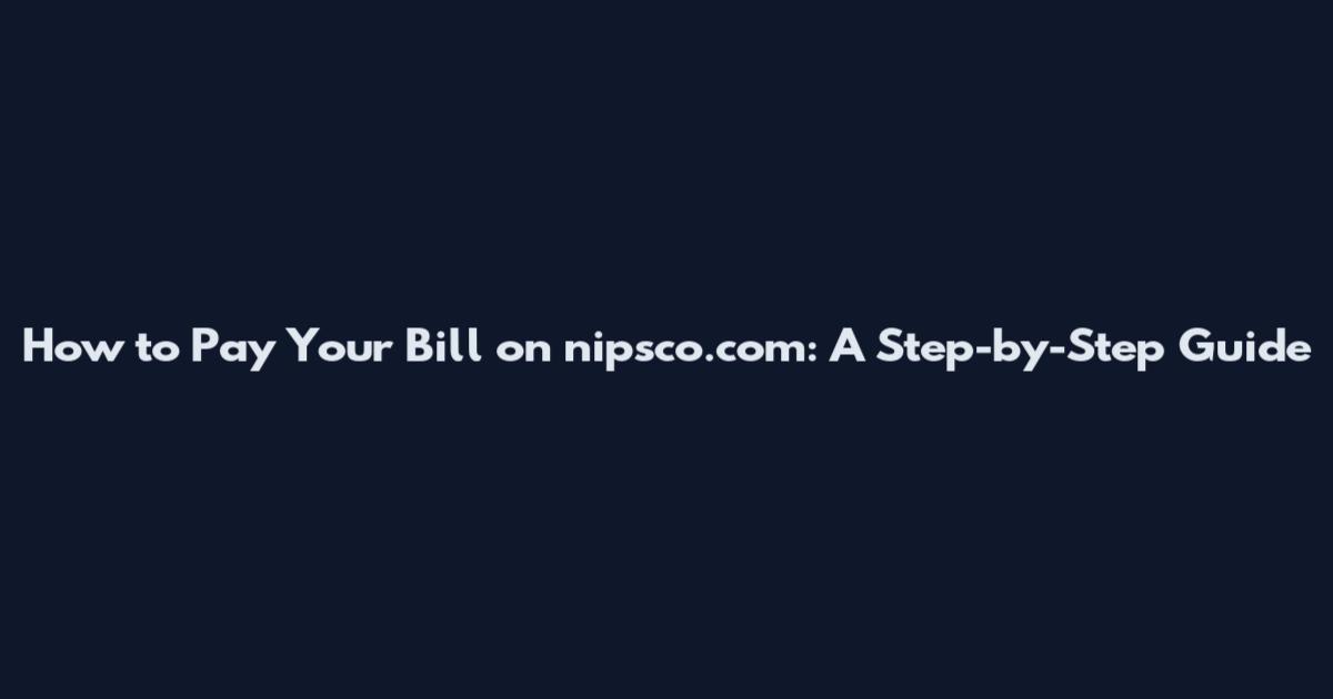 How to Pay Your Bill on nipsco.com: A Step-by-Step Guide