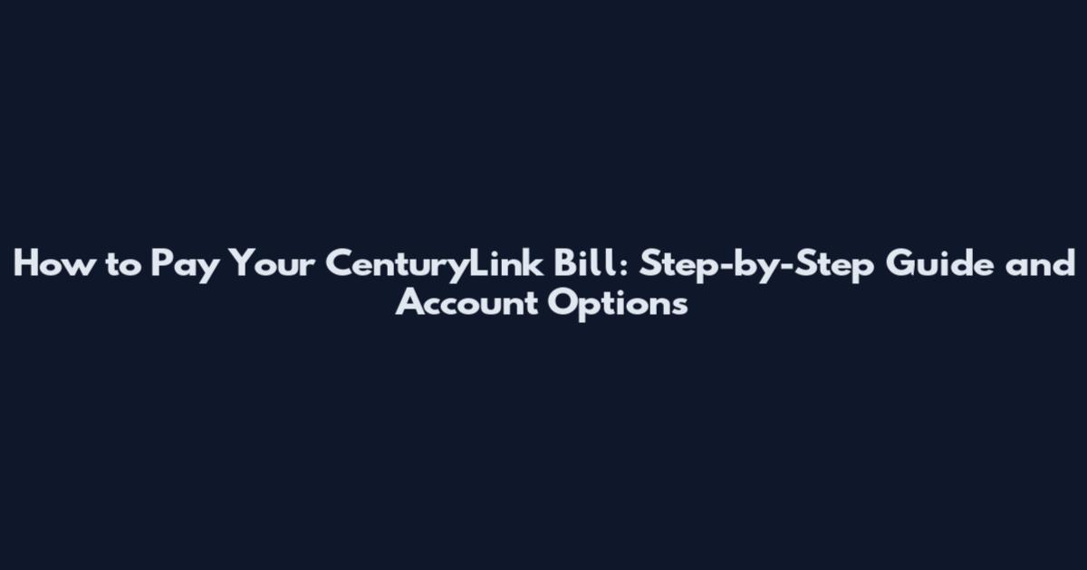 How to Pay Your CenturyLink Bill: Step-by-Step Guide and Account Options