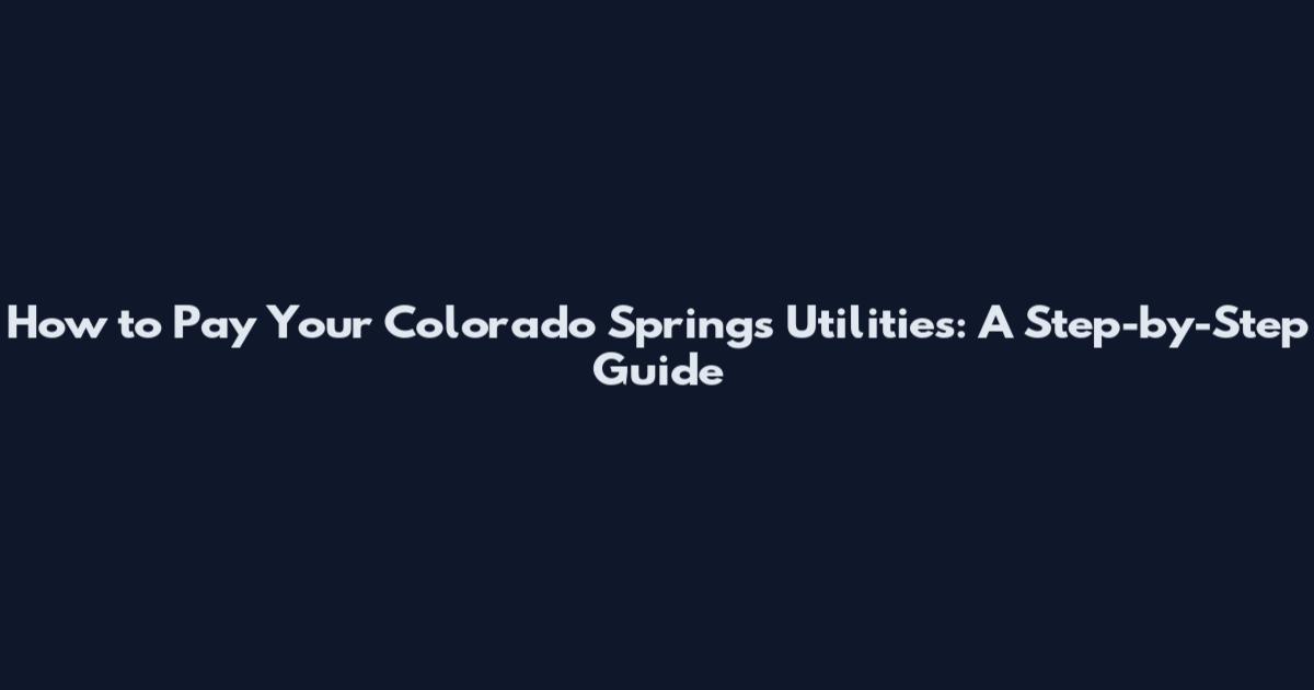 How to Pay Your Colorado Springs Utilities: A Step-by-Step Guide