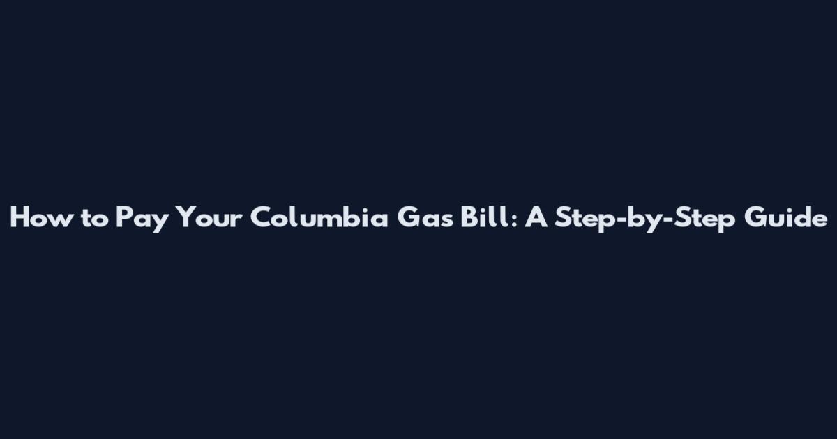 How to Pay Your Columbia Gas Bill: A Step-by-Step Guide