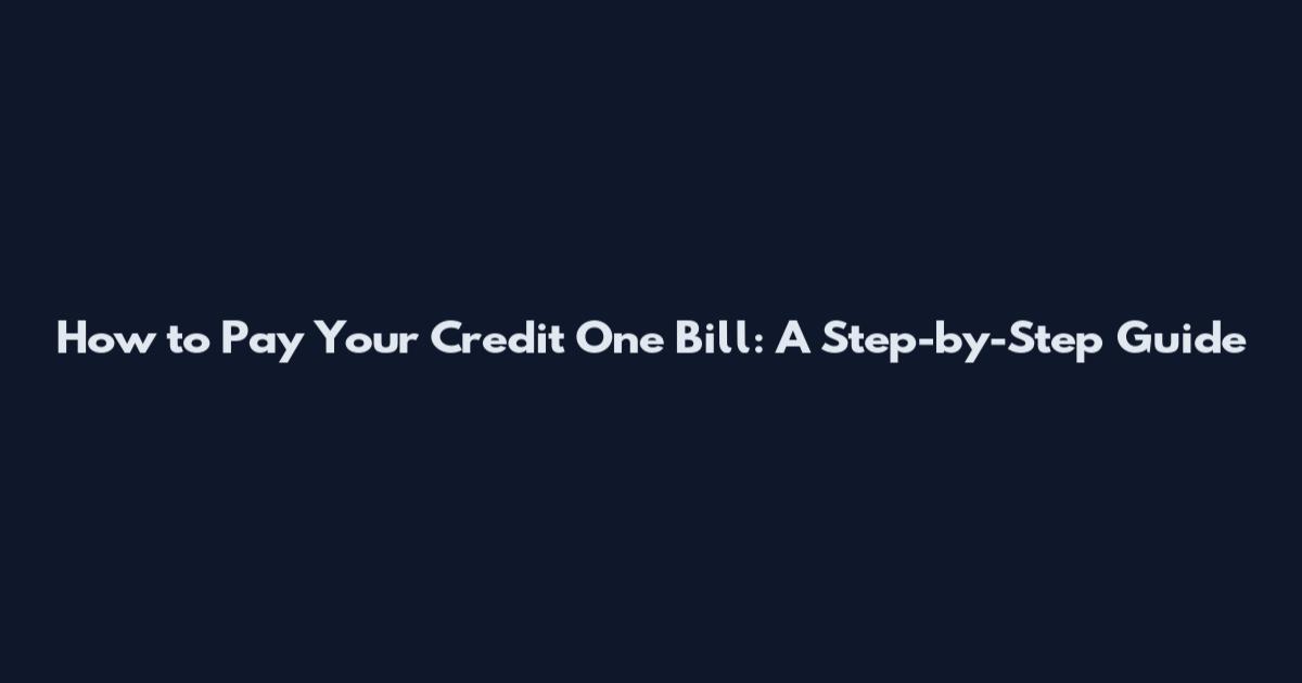 How to Pay Your Credit One Bill: A Step-by-Step Guide