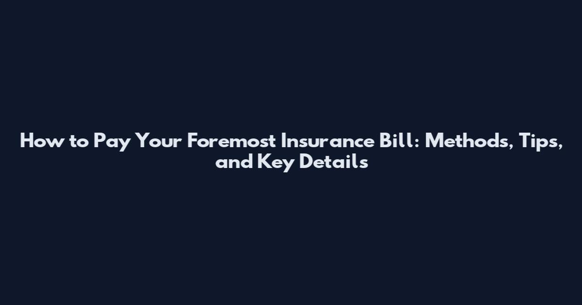 How to Pay Your Foremost Insurance Bill: Methods, Tips, and Key Details