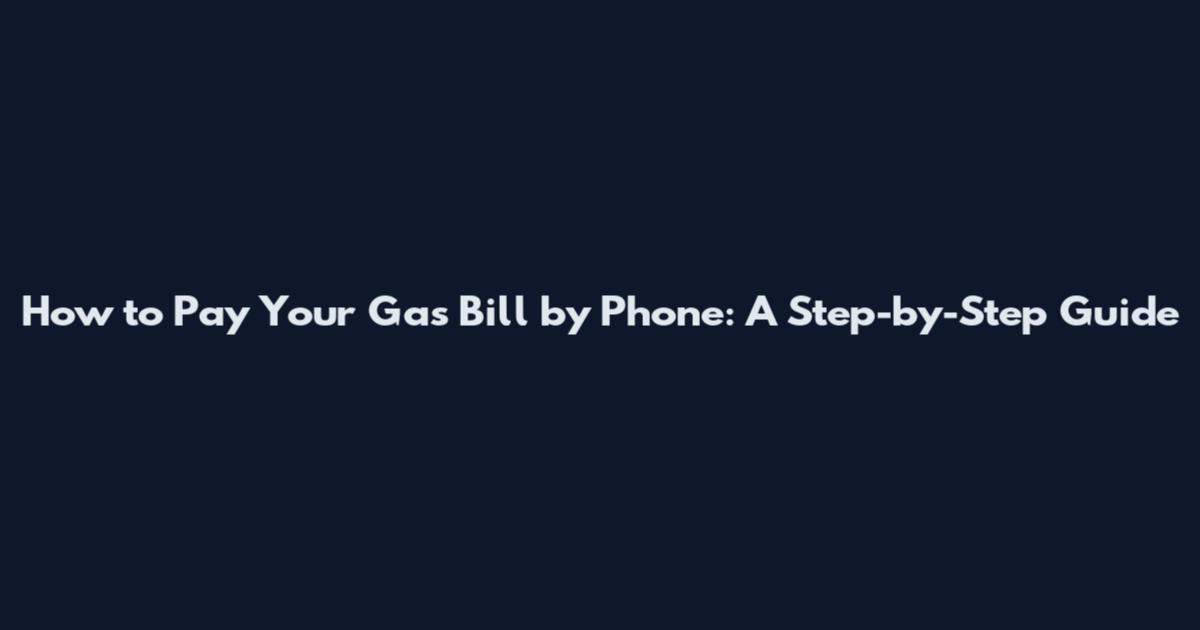 How to Pay Your Gas Bill by Phone: A Step-by-Step Guide