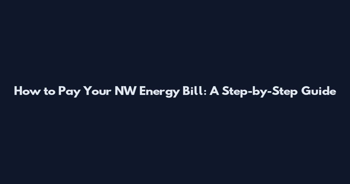 How to Pay Your NW Energy Bill: A Step-by-Step Guide