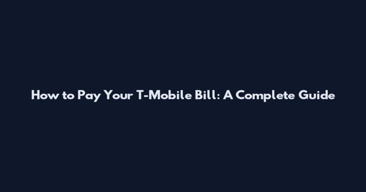 How to Pay Your T-Mobile Bill: A Complete Guide