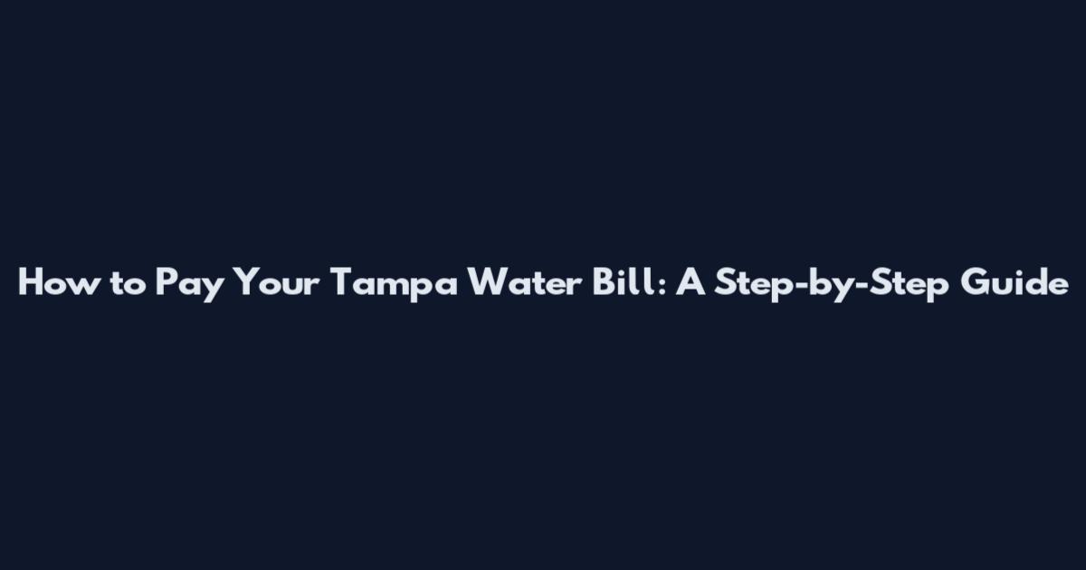 How to Pay Your Tampa Water Bill: A Step-by-Step Guide