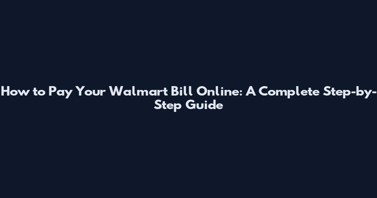 How to Pay Your Walmart Bill Online: A Complete Step-by-Step Guide