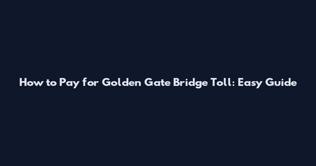 How to Pay for Golden Gate Bridge Toll: Easy Guide