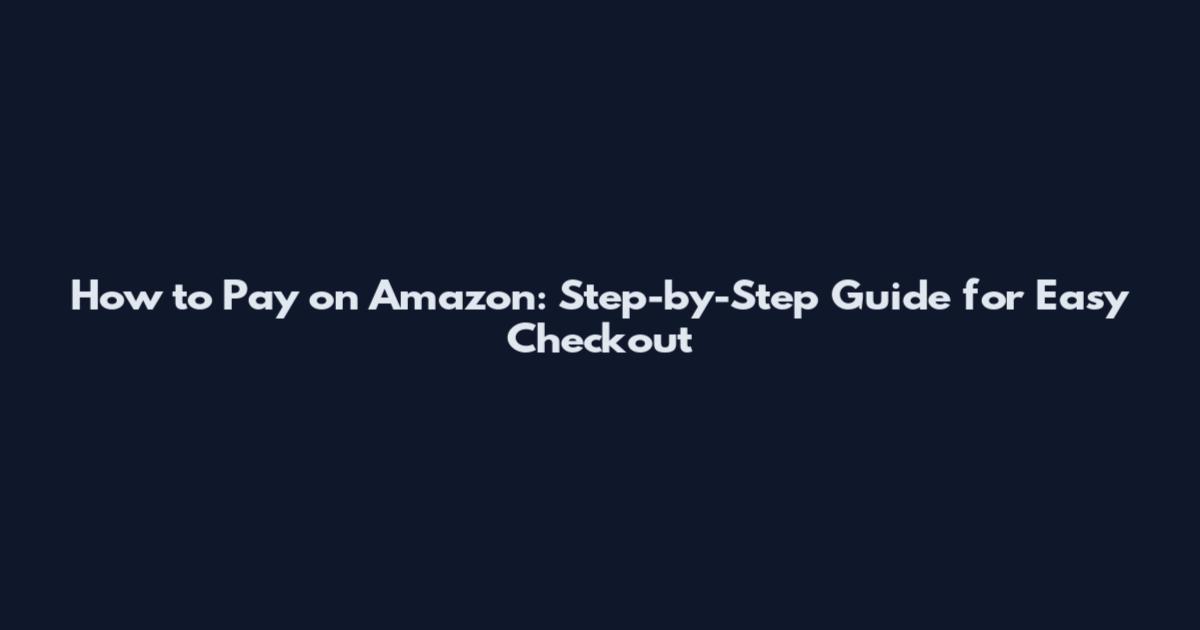 How to Pay on Amazon: Step-by-Step Guide for Easy Checkout