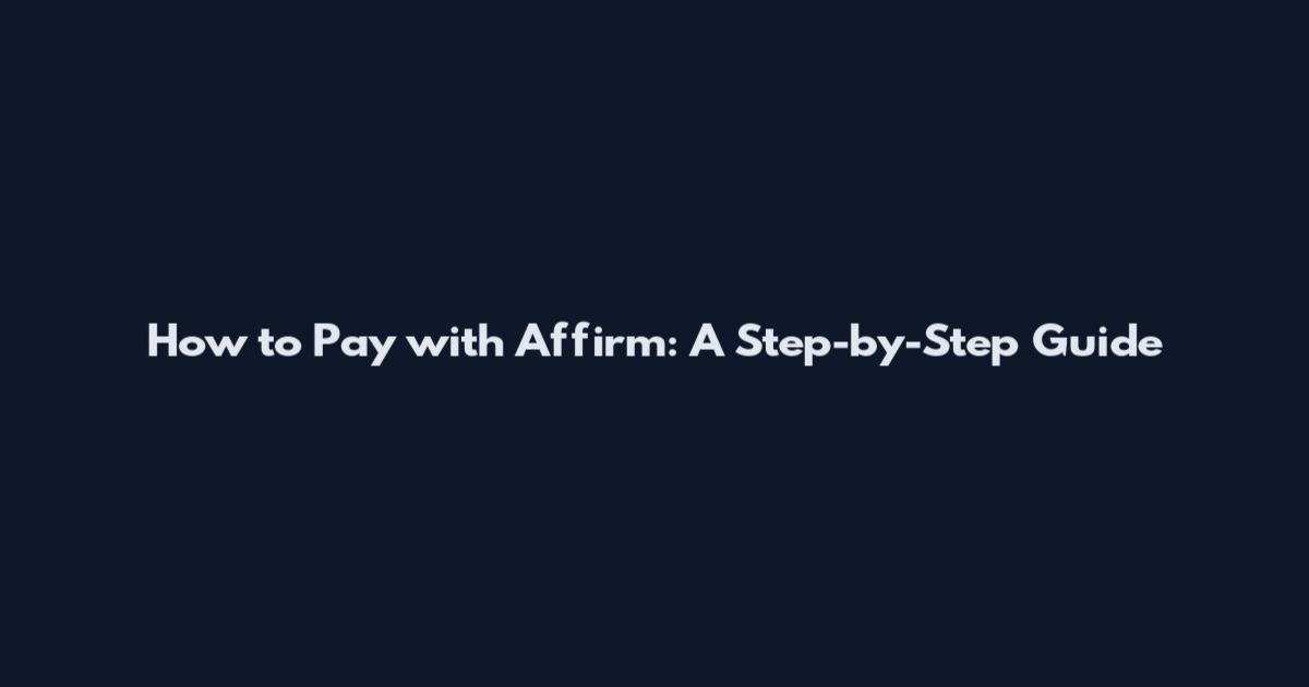 How to Pay with Affirm: A Step-by-Step Guide