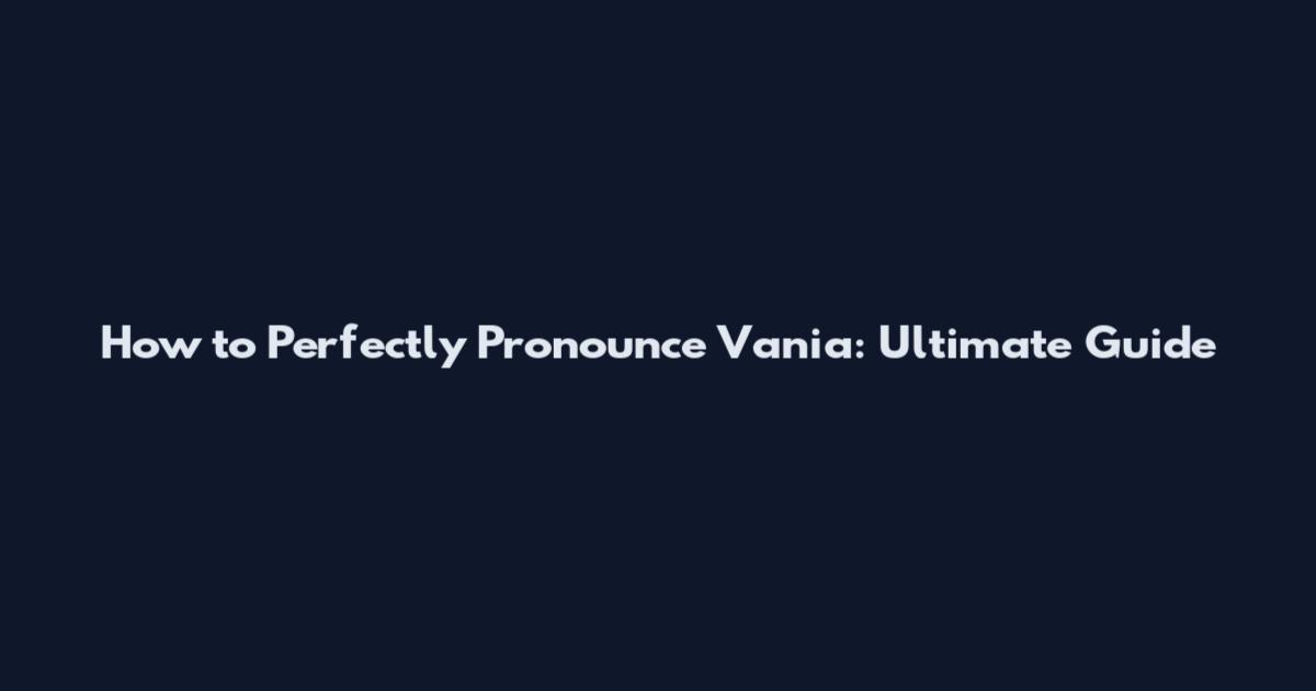 How to Perfectly Pronounce Vania: Ultimate Guide