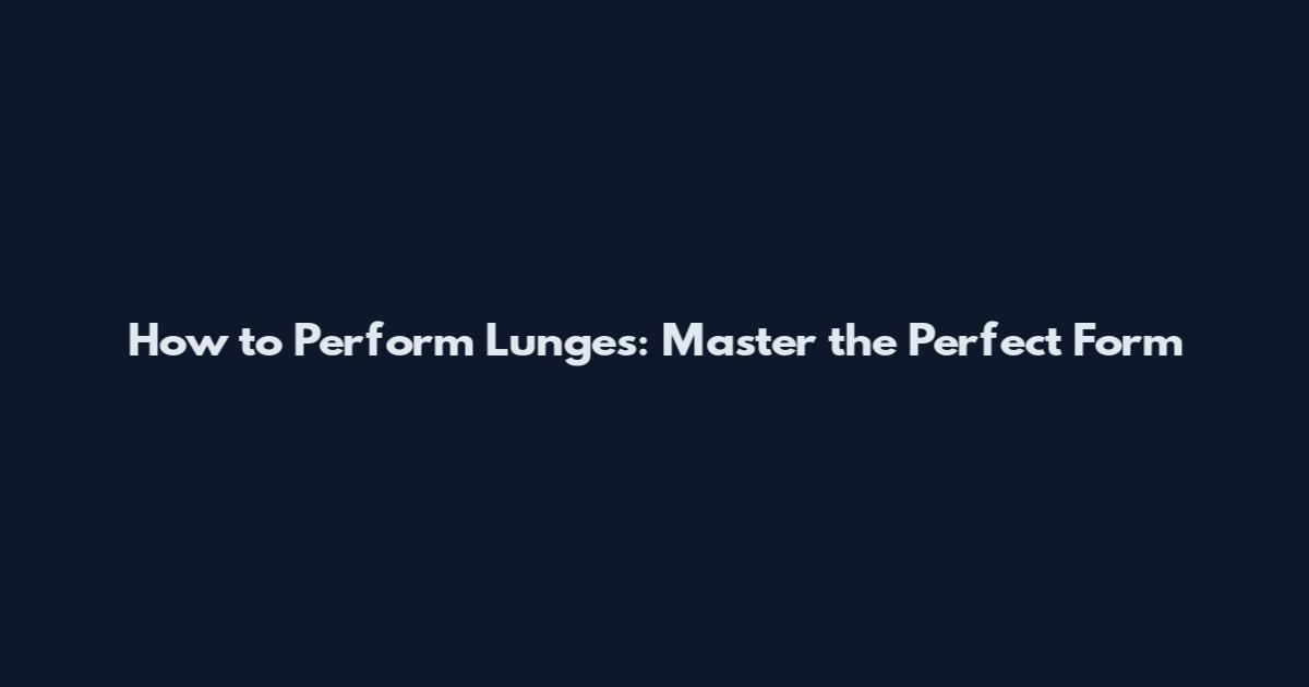 How to Perform Lunges: Master the Perfect Form