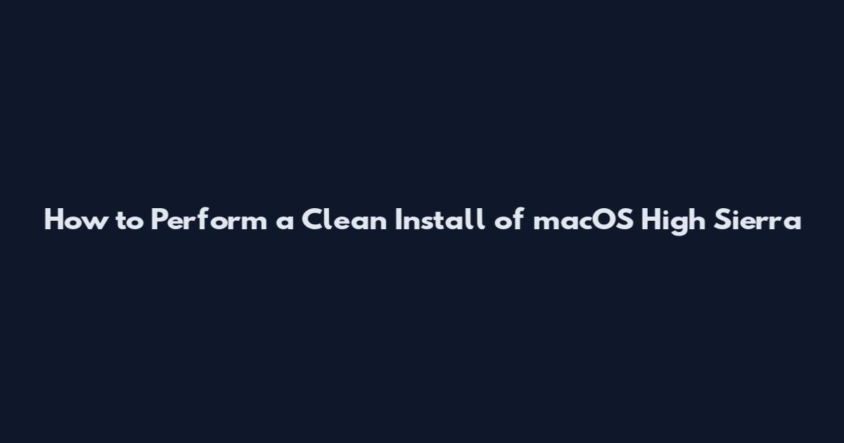 How to Perform a Clean Install of macOS High Sierra