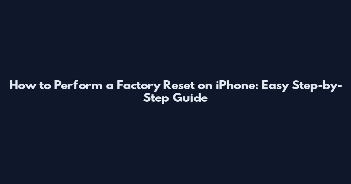 How to Perform a Factory Reset on iPhone: Easy Step-by-Step Guide
