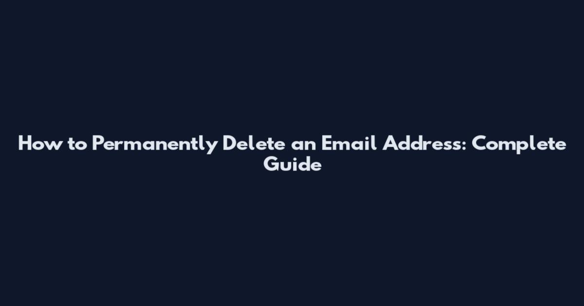 How to Permanently Delete an Email Address: Complete Guide