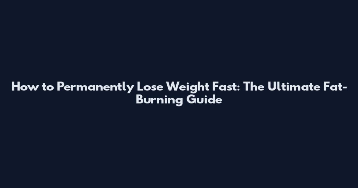 How to Permanently Lose Weight Fast: The Ultimate Fat-Burning Guide