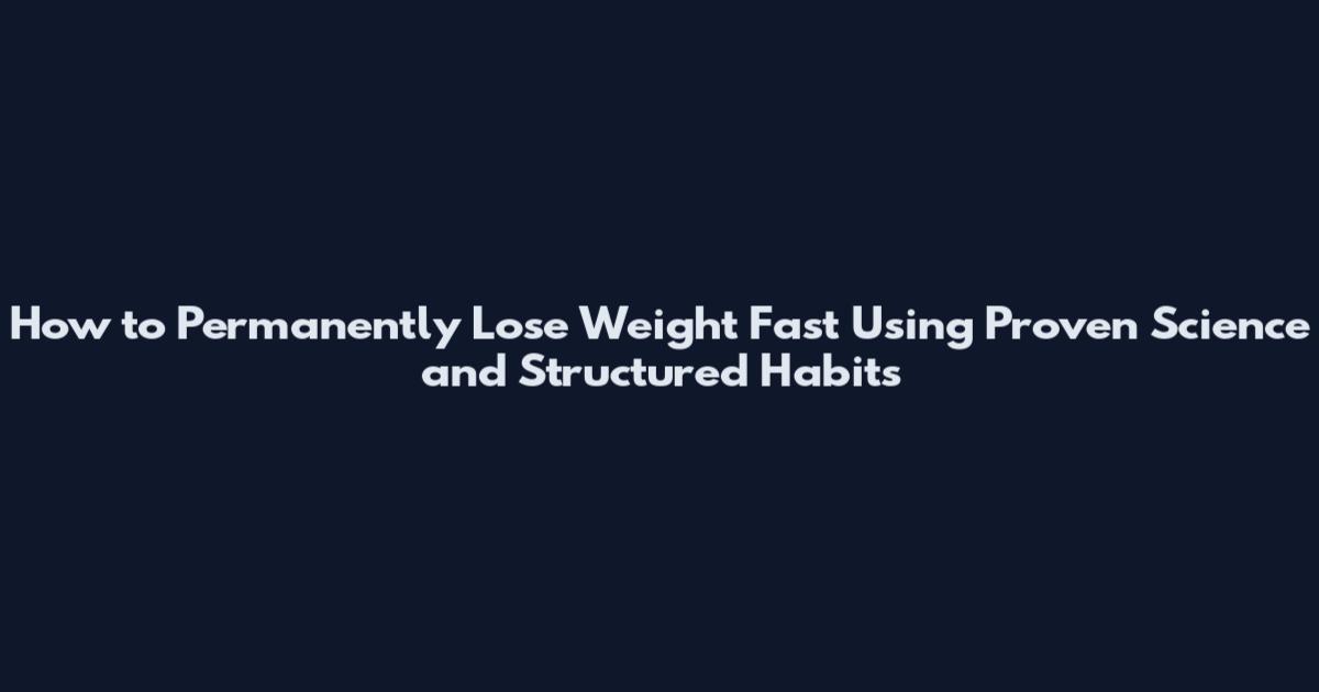 How to Permanently Lose Weight Fast Using Proven Science and Structured Habits