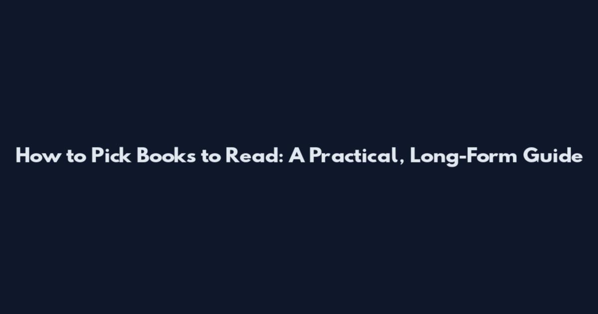 How to Pick Books to Read: A Practical, Long-Form Guide