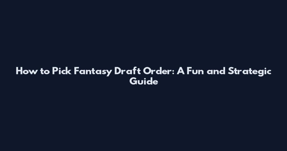 How to Pick Fantasy Draft Order: A Fun and Strategic Guide