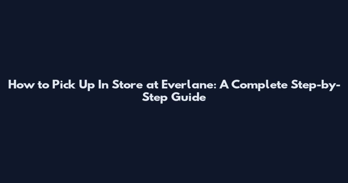 How to Pick Up In Store at Everlane: A Complete Step-by-Step Guide