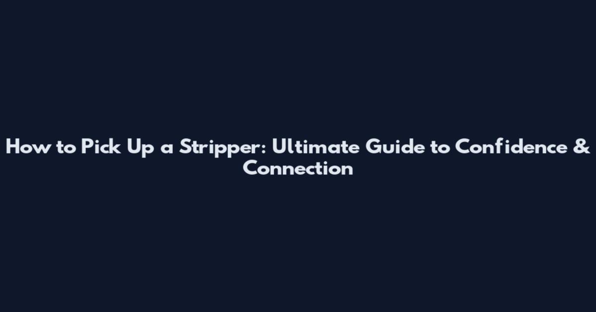 How to Pick Up a Stripper: Ultimate Guide to Confidence & Connection