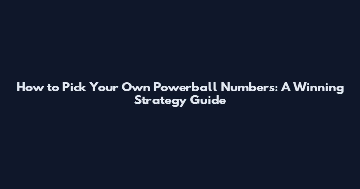 How to Pick Your Own Powerball Numbers: A Winning Strategy Guide
