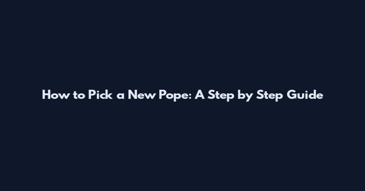 How to Pick a New Pope: A Step by Step Guide