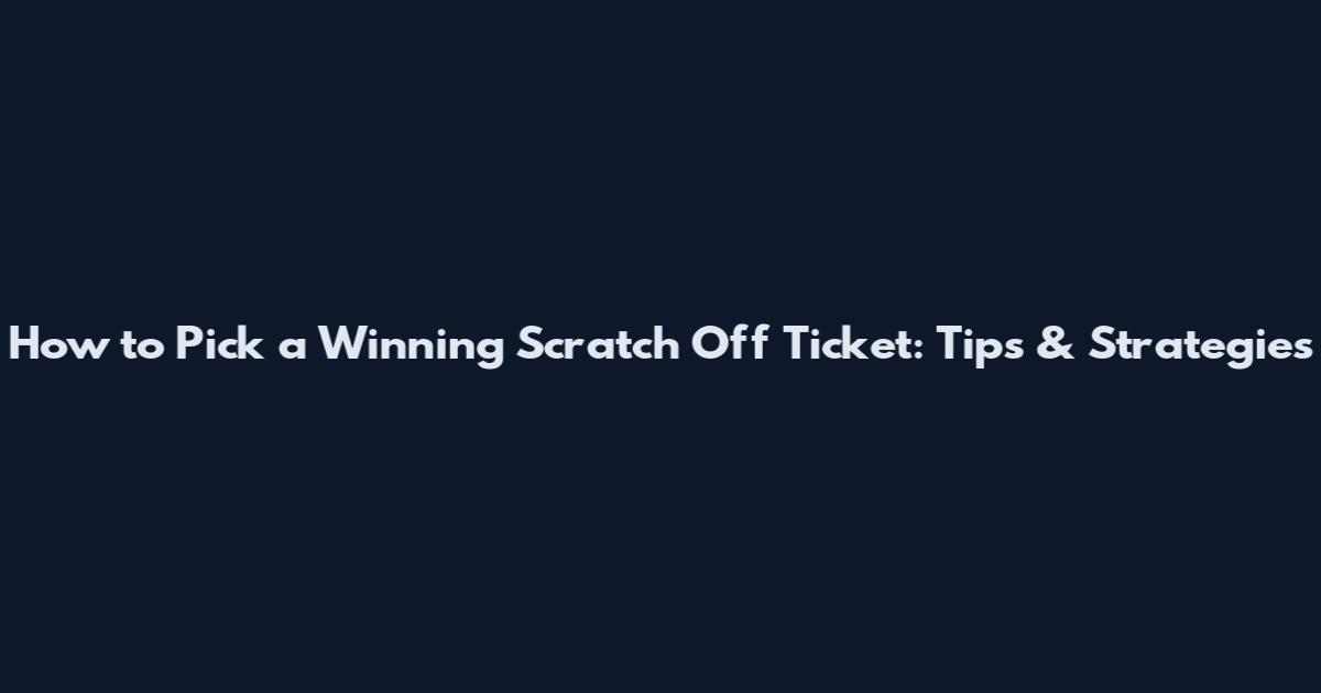 How to Pick a Winning Scratch Off Ticket: Tips & Strategies