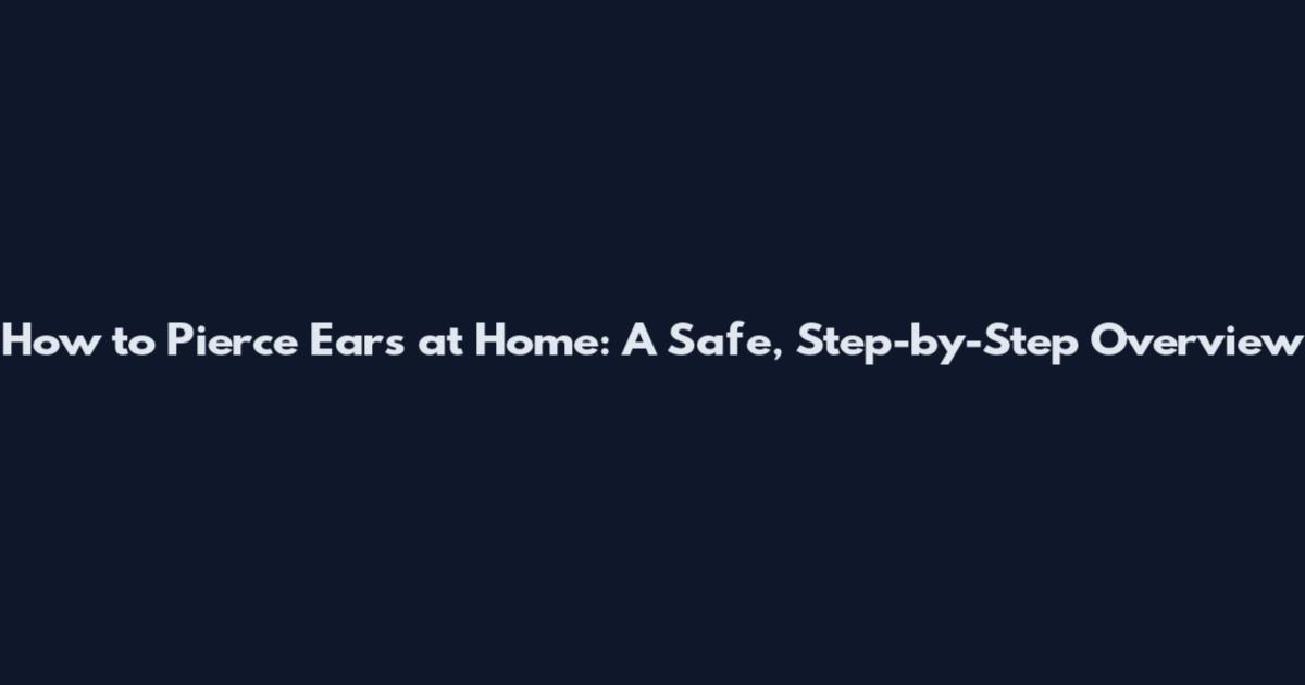 How to Pierce Ears at Home: A Safe, Step-by-Step Overview