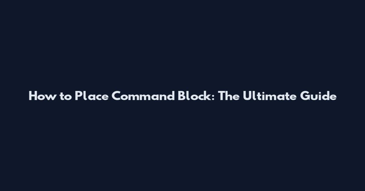 How to Place Command Block: The Ultimate Guide