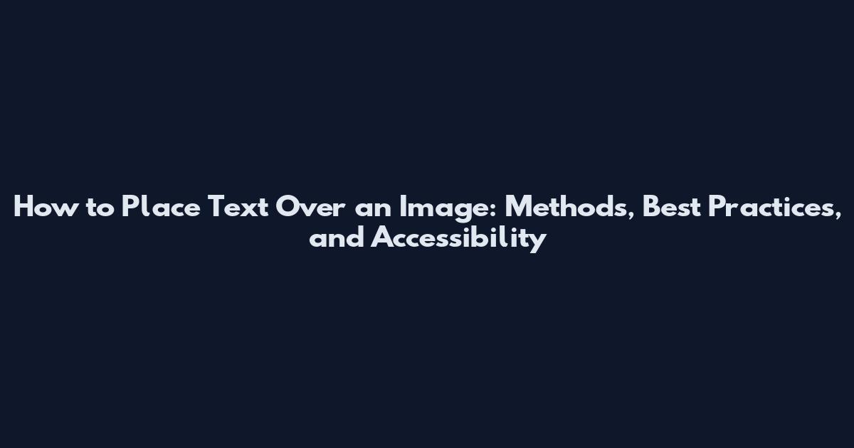 How to Place Text Over an Image: Methods, Best Practices, and Accessibility
