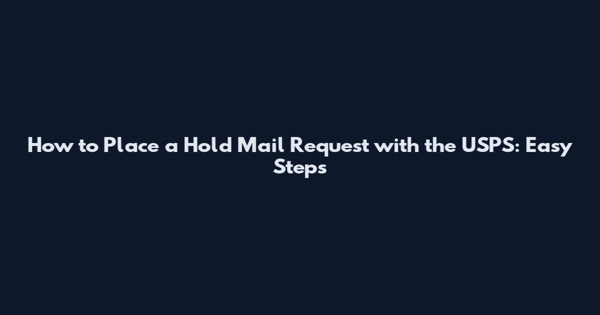 How to Place a Hold Mail Request with the USPS: Easy Steps