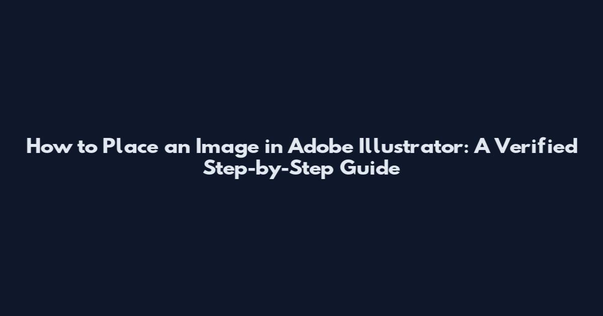How to Place an Image in Adobe Illustrator: A Verified Step-by-Step Guide