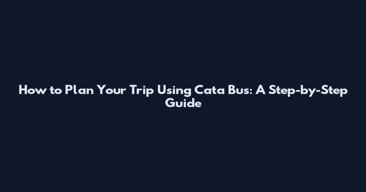 How to Plan Your Trip Using Cata Bus: A Step-by-Step Guide