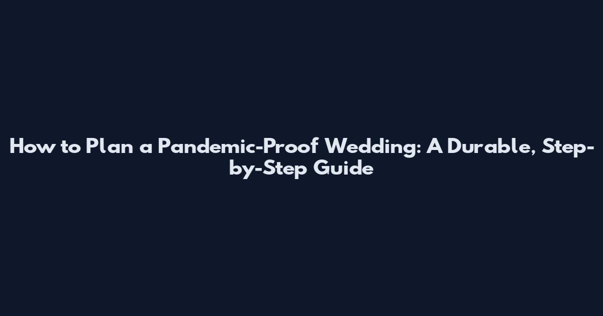 How to Plan a Pandemic-Proof Wedding: A Durable, Step-by-Step Guide