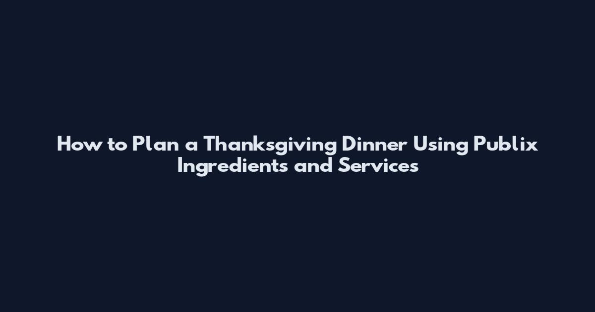How to Plan a Thanksgiving Dinner Using Publix Ingredients and Services
