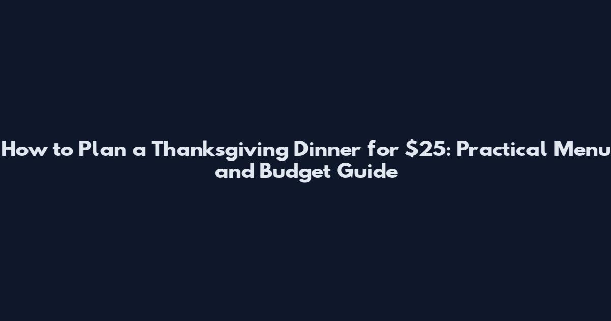 How to Plan a Thanksgiving Dinner for $25: Practical Menu and Budget Guide