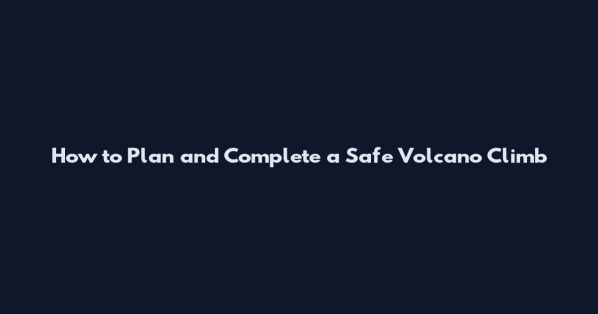 How to Plan and Complete a Safe Volcano Climb