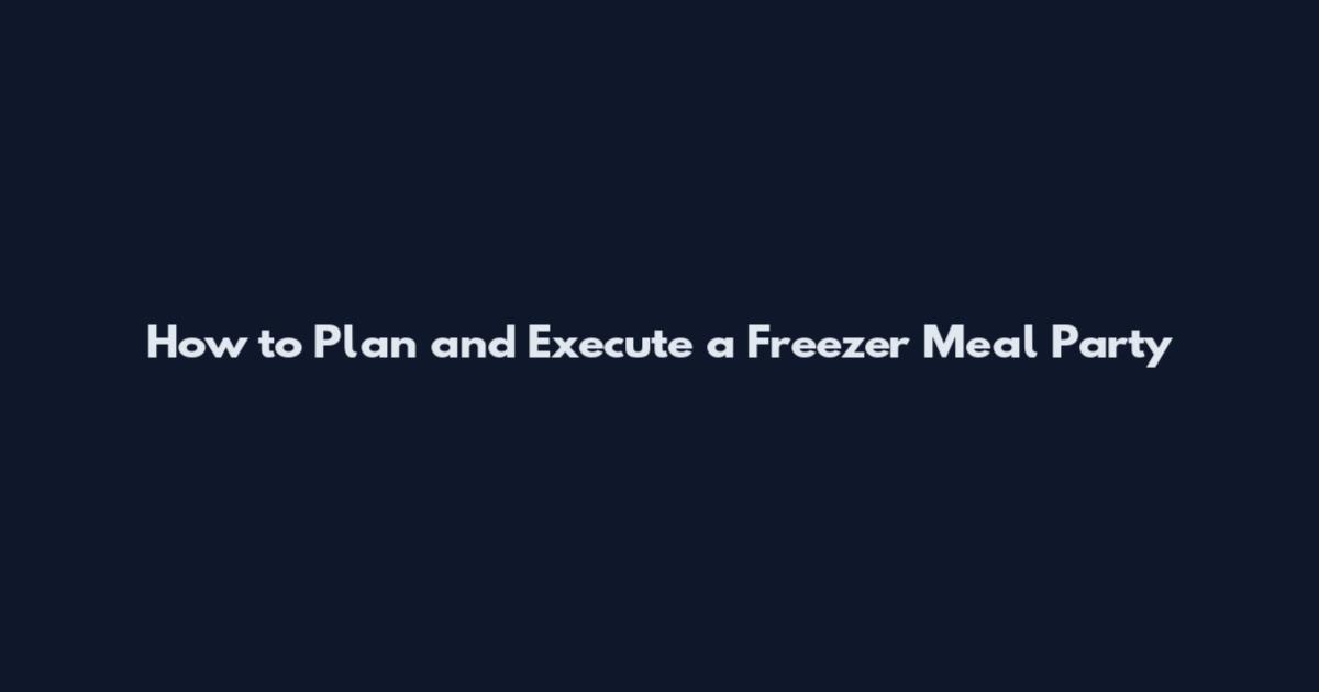 How to Plan and Execute a Freezer Meal Party